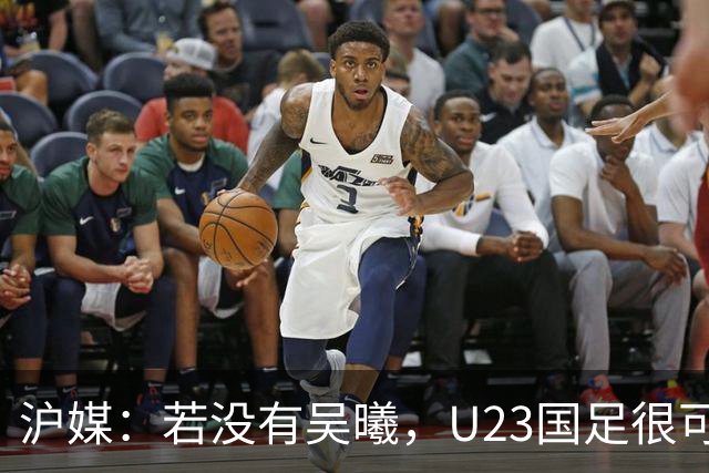 沪媒：若没有吴曦，U23国足很可能阴沟翻船 中国莫德里奇名副其实
